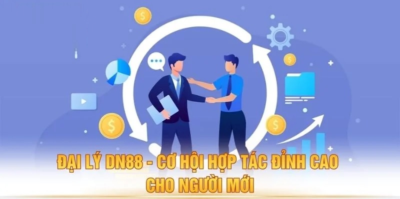 Đại lý Dn88 - Cơ hội hợp tác đỉnh cao cho người mới đại lý dn88